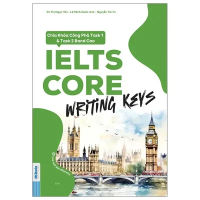 IELTS CORE - Writing Keys - Chìa Khóa Công Phá Task 1 Và Task 2 Band Cao (2026) - Lê Minh Quốc Anh, Nguyễn Tài Trí, Vũ Thị Ngọc Yến
