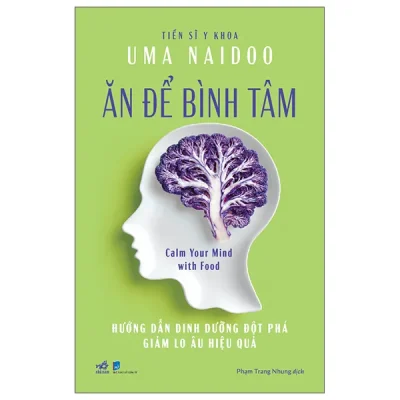 Ăn Để Bình Tâm - Calm Your Mind With Food - Hướng Dẫn Dinh Dưỡng Đột Phá Giảm Lo Âu Hiệu Quả (2026) - Uma Naidoo