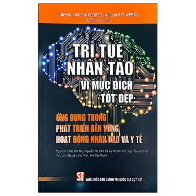 Trí Tuệ Nhân Tạo Vì Mục Đích Tốt Đẹp - Ứng Dụng Trong Phát Triển Bền Vững, Hoạt Động Nhân Đạo Và Y Tế (2025) - Juan M. Lavista Ferres, William B. Weeks