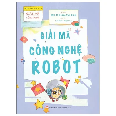 Giải Mã Công Nghệ - Dành Cho Tuổi 7-12 - Giải Mã Công Nghệ Robot (2026) - PGS TS Hoàng Văn Xiêm, Lan Phạm, Nhật Linh