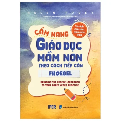 Tủ Sách Giáo Dục Mầm Non IPER - Cẩm Nang Giáo Dục Mầm Non Theo Cách Tiếp Cận Froebel (2025) - Helen Tovey