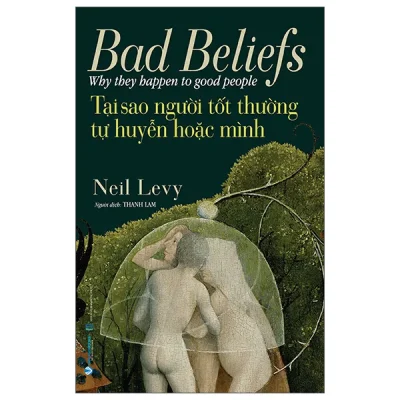 Bad Beliefs - Why They Happen To Good People - Tại Sao Người Tốt Thường Tự Huyễn Hoặc Mình (2026) - Neil Levy