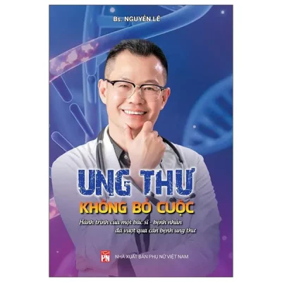 Ung Thư - Không Bỏ Cuộc - Hành Trình Của Một Bác Sĩ-Bệnh Nhân Đã Vượt Qua Căn Bệnh Ung Thư (2025) - BS Nguyễn Lê
