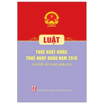 Luật Thuế Xuất Khẩu, Thuế Nhập Khẩu Năm 2016 (Sửa Đổi, Bổ Sung Năm 2025) (2026) - Quốc Hội