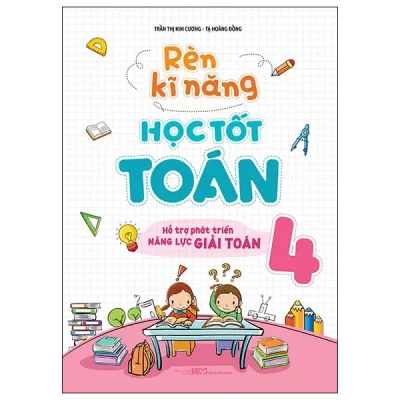 Rèn Kĩ Năng Học Tốt Toán 4 - Hỗ Trợ Phát Triển Năng Lực Giải Toán (2025) - Trần Thị Kim Cương , Tạ Hoàng Đồng