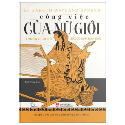 Công Việc Của Nữ Giới - Công Việc Của Nữ Giới Trong Lịch Sử 20.000 Năm Ban Đầu (2026) - Elizabeth Wayland Barber