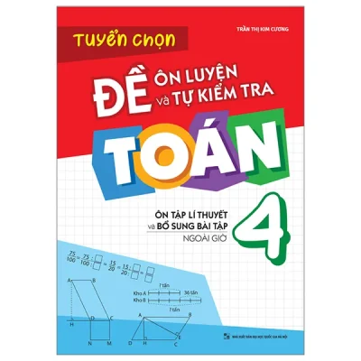 Tuyển Chọn Đề Ôn Luyện Và Tự Kiểm Tra Toán 4 - Ôn Tập Lí Thuyết Và Bổ Sung Bài Tập Ngoài Giờ (2025) - Trần Thị Kim Cương