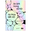 Ảo Ảnh Trong Xã Hội - Dư Thừa Kết Nối (2026) - Đinh Đức Hoàng
