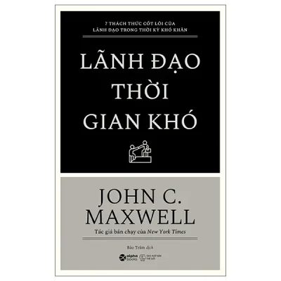 7 Thách Thức Cốt Lõi Của Lãnh Đạo Trong Thời Kỳ Khó Khăn - Lãnh Đạo Thời Gian Khó (2026) - John C. Maxwell