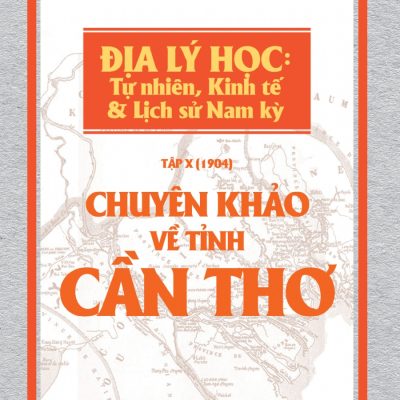 Chuyên khảo về Tỉnh Cần Thơ - Địa lý Học: Tự nhiên, Kinh tế & Lịch sử Nam Kỳ - Hội nghiên cứu Đông Dương 2018, Mới 80% (ố vàng) H1505